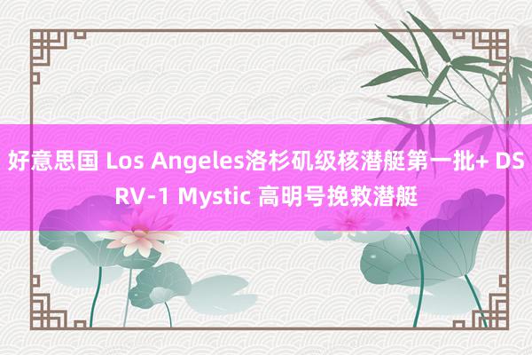 好意思国 Los Angeles洛杉矶级核潜艇第一批+ DSRV-1 Mystic 高明号挽救潜艇