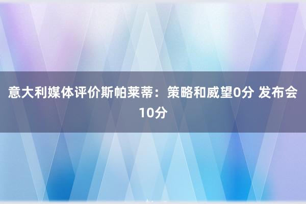 意大利媒体评价斯帕莱蒂：策略和威望0分 发布会10分