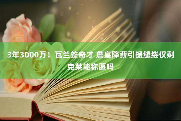 3年3000万！瓦兰签奇才 詹皇降薪引援缱绻仅剩克莱能称愿吗