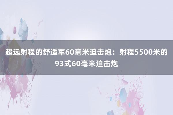 超远射程的舒适军60毫米迫击炮：射程5500米的93式60毫米迫击炮