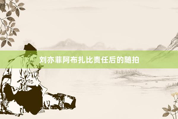 刘亦菲阿布扎比责任后的随拍