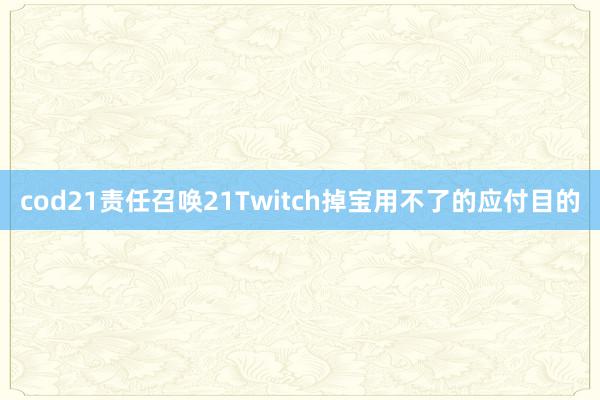 cod21责任召唤21Twitch掉宝用不了的应付目的