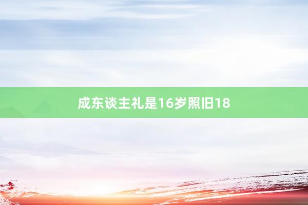 成东谈主礼是16岁照旧18