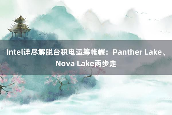 Intel详尽解脱台积电运筹帷幄：Panther Lake、Nova Lake两步走